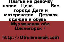 Платье на девочку новое › Цена ­ 1 200 - Все города Дети и материнство » Детская одежда и обувь   . Мурманская обл.,Оленегорск г.